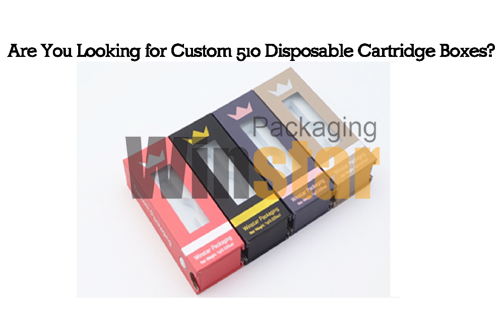 Are You Looking for Custom 510 Disposable Cartridge Boxes?